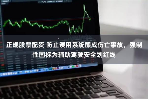 正规股票配资 防止误用系统酿成伤亡事故，强制性国标为辅助驾驶安全划红线