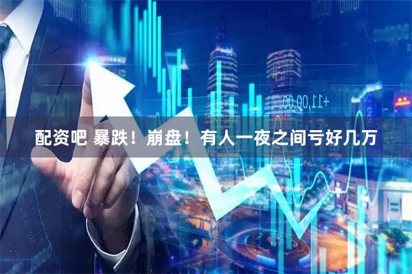 配资吧 暴跌！崩盘！有人一夜之间亏好几万