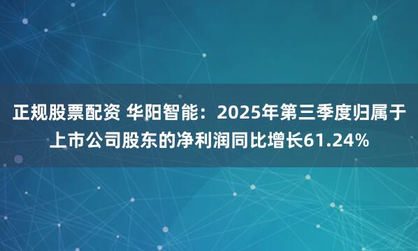 正规股票配资 华阳智能：2025年第三季度归属于上市公司股东的净利润同比增长61.24%