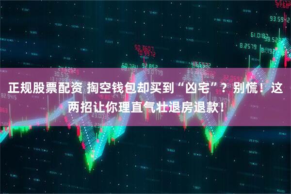 正规股票配资 掏空钱包却买到“凶宅”？别慌！这两招让你理直气壮退房退款！