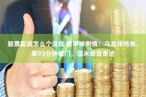 股票配资怎么个流程 意甲神剧情：乌龙球绝杀，第93分钟破门，国米缔造奇迹
