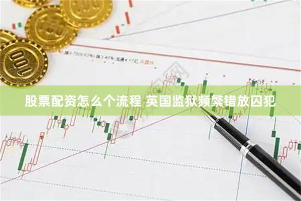 股票配资怎么个流程 英国监狱频繁错放囚犯