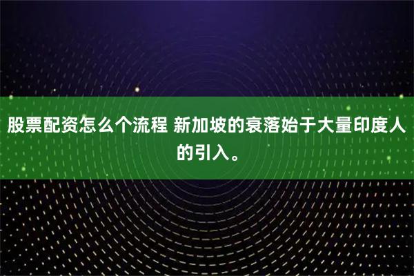 股票配资怎么个流程 新加坡的衰落始于大量印度人的引入。