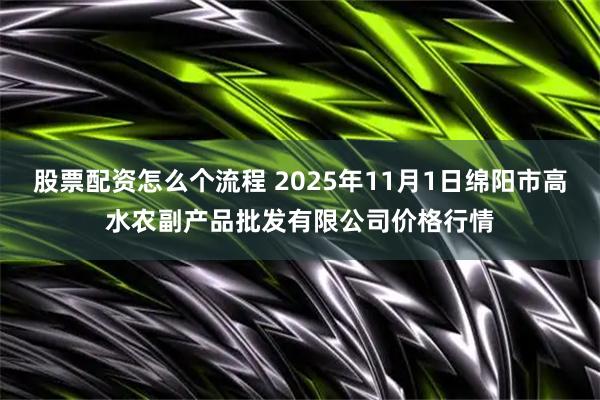 股票配资怎么个流程 2025年11月1日绵阳市高水农副产品批发有限公司价格行情
