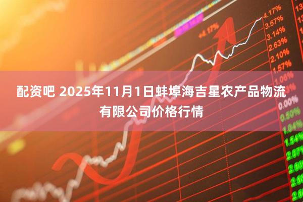 配资吧 2025年11月1日蚌埠海吉星农产品物流有限公司价格行情