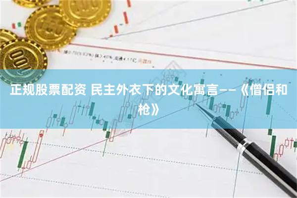 正规股票配资 民主外衣下的文化寓言——《僧侣和枪》