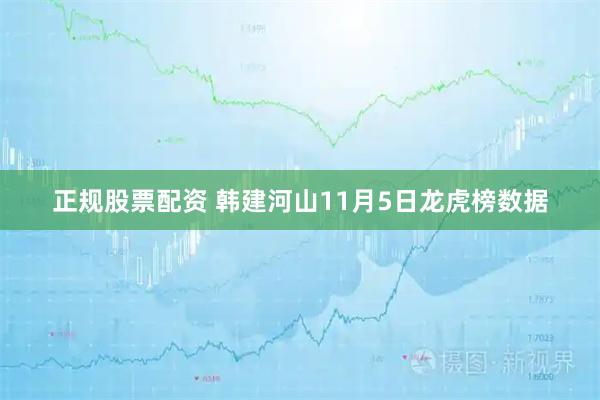 正规股票配资 韩建河山11月5日龙虎榜数据