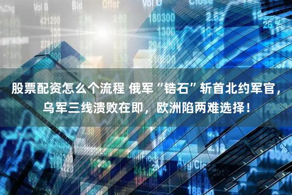 股票配资怎么个流程 俄军“锆石”斩首北约军官，乌军三线溃败在即，欧洲陷两难选择！