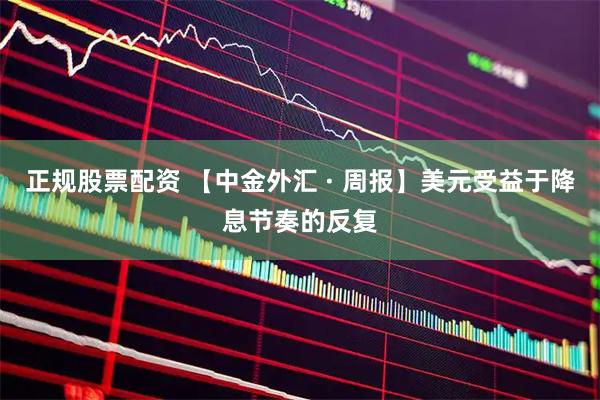 正规股票配资 【中金外汇 · 周报】美元受益于降息节奏的反复