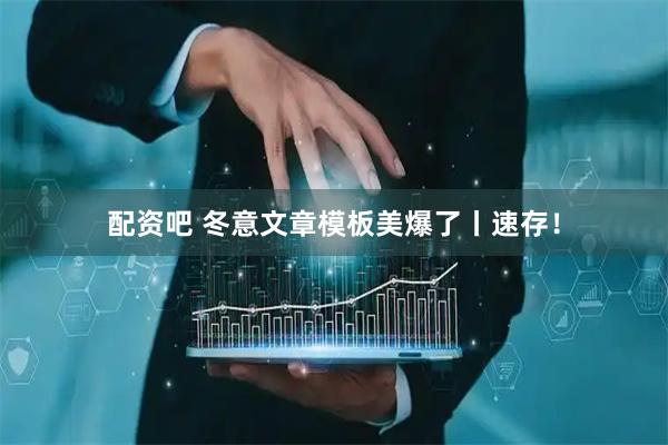 配资吧 冬意文章模板美爆了丨速存！