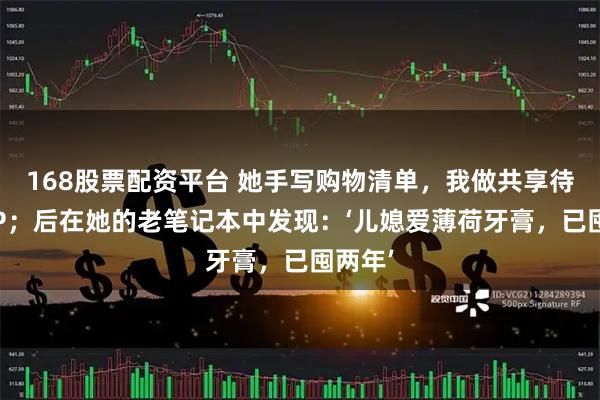 168股票配资平台 她手写购物清单，我做共享待办APP；后在她的老笔记本中发现：‘儿媳爱薄荷牙膏，已囤两年’