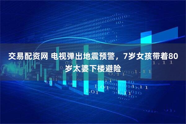 交易配资网 电视弹出地震预警，7岁女孩带着80岁太婆下楼避险