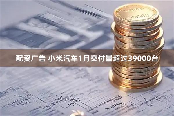 配资广告 小米汽车1月交付量超过39000台