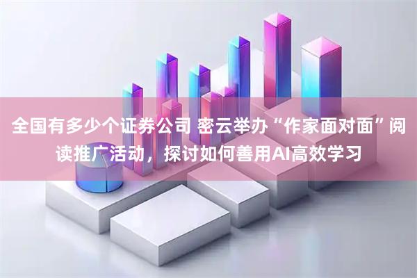 全国有多少个证券公司 密云举办“作家面对面”阅读推广活动，探讨如何善用AI高效学习