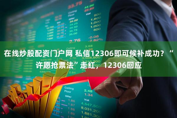 在线炒股配资门户网 私信12306即可候补成功？“许愿抢票法”走红，12306回应