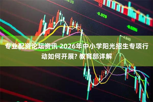 专业配资论坛资讯 2026年中小学阳光招生专项行动如何开展? 教育部详解