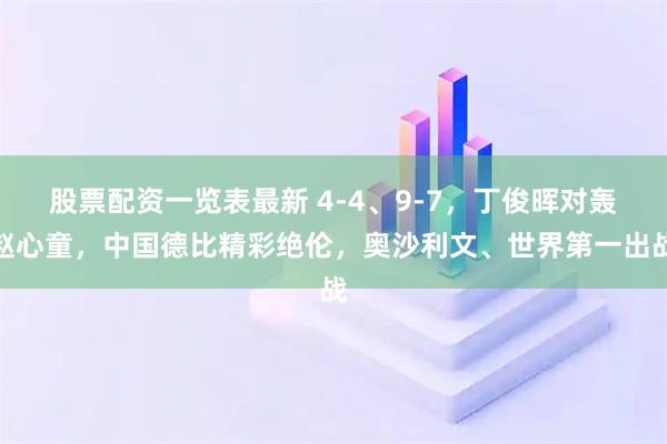 股票配资一览表最新 4-4、9-7，丁俊晖对轰赵心童，中国德比精彩绝伦，奥沙利文、世界第一出战