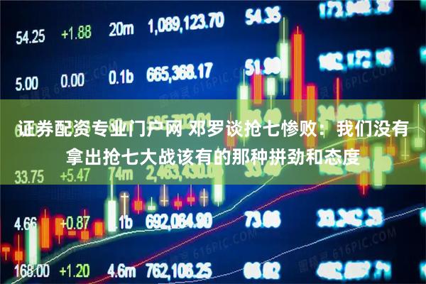 证券配资专业门户网 邓罗谈抢七惨败：我们没有拿出抢七大战该有的那种拼劲和态度