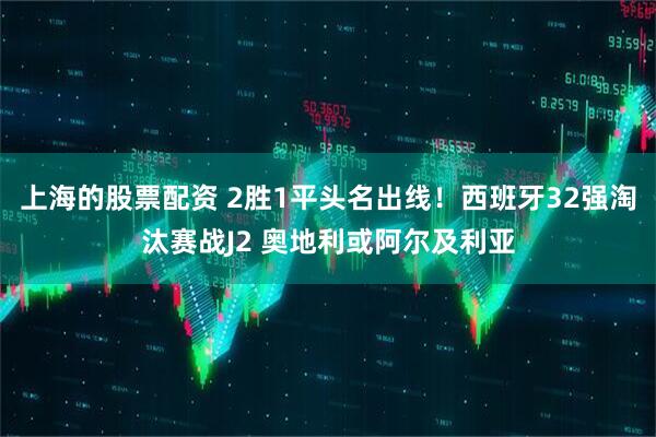 上海的股票配资 2胜1平头名出线！西班牙32强淘汰赛战J2 奥地利或阿尔及利亚